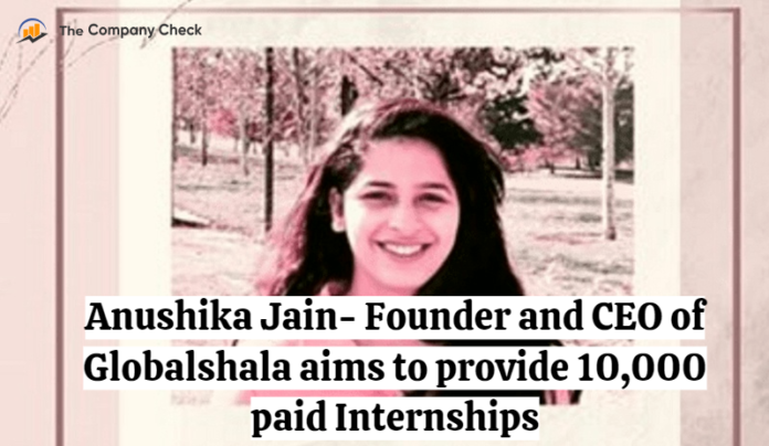 Anushika Jain - Founder and CEO of Globalshala aims to provide 10000 paid Internships